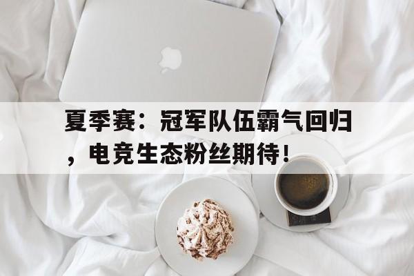 夏季赛：冠军队伍霸气回归，电竞生态粉丝期待！