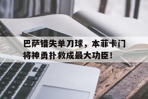 巴萨错失单刀球，本菲卡门将神勇扑救成最大功臣！